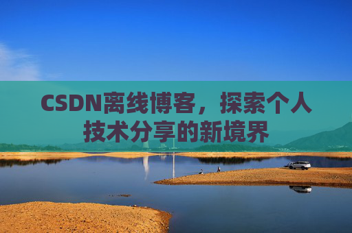 CSDN离线博客，探索个人技术分享的新境界